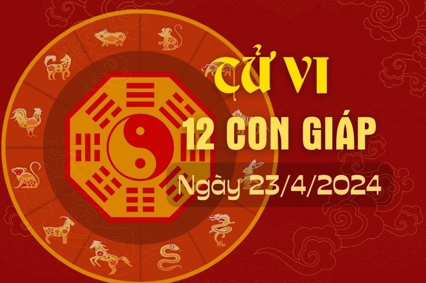 Tử vi 12 con giáp hôm nay ngày 23/4/2024