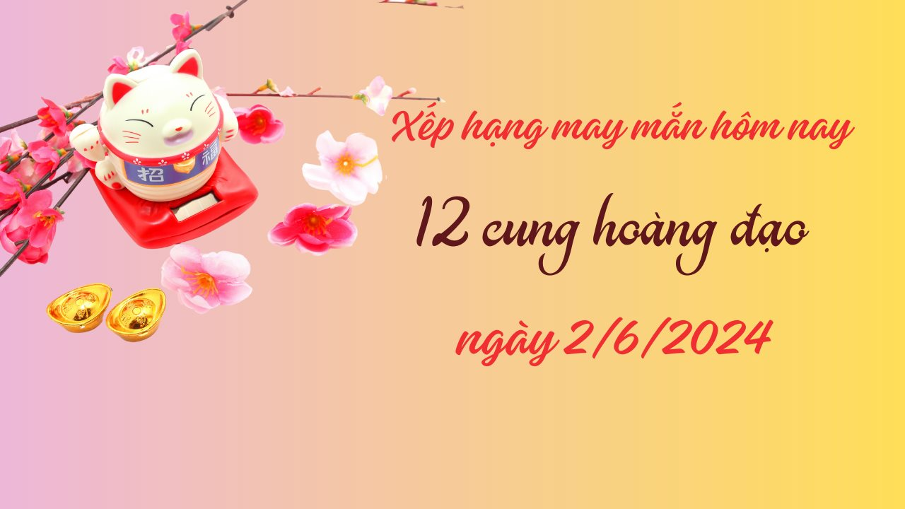 Xếp hạng may mắn của 12 cung hoàng đạo ngày 2/6/2024: Cung Kim Ngưu và Bảo Bình không được may mắn hôm nay